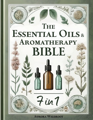 The Essential Oils & Aromatherapy Bible: 7 Books in 1 - Unlock the Secrets to Enhancing Health, Beauty, and Well-being with Nature's Therapeutic Powers - Wildroot, Aurora