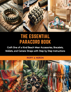 The Essential Paracord Book: Craft One of a Kind Beach Wear Accessories, Bracelets, Wallets, and Camera Straps with Step by Step Instructions
