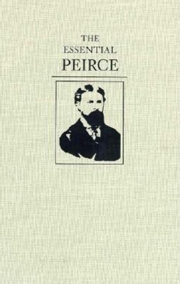 The Essential Peirce: Selected Philosophical Writings - Peirce, Charles S, and Kloesel, Christian (Editor), and Houser, Nathan (Editor)
