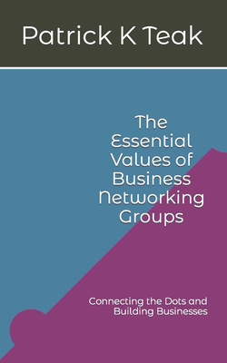 The Essential Values of Business Networking Groups: Connecting the Dots and Building Businesses - Taylor, D a, and Teak, Patrick K