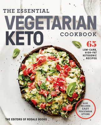 The Essential Vegetarian Keto Cookbook: 65 Low-Carb, High-Fat Ketogenic Recipes: A Keto Diet Cookbook - Editors of Rodale Books