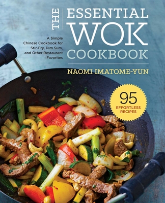 The Essential Wok Cookbook: A Simple Chinese Cookbook for Stir-Fry, Dim Sum, and Other Restaurant Favorites - Imatome-Yun, Naomi