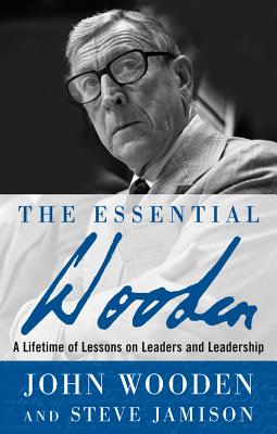 The Essential Wooden: A Lifetime of Lessons on Leaders and Leadership - Wooden, John, and Jamison, Steve