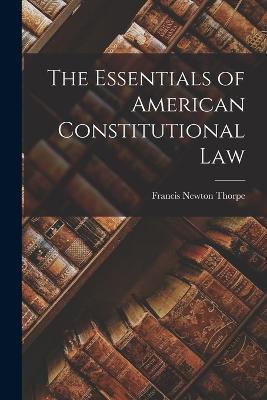 The Essentials of American Constitutional Law - Thorpe, Francis Newton