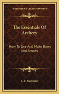 The Essentials Of Archery: How To Use And Make Bows And Arrows