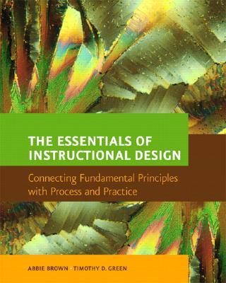 The Essentials of Instructional Design: Connecting Fundamental Principles with Process and Practice - Brown, Abbie H, Dr., and Green, Timothy D, Dr.