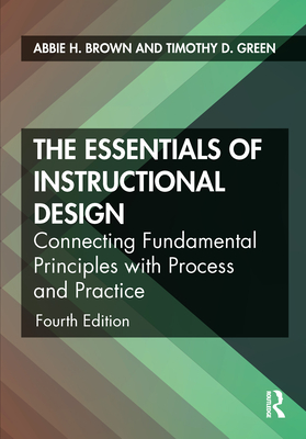 The Essentials of Instructional Design: Connecting Fundamental Principles with Process and Practice - Brown, Abbie H, and Green, Timothy D