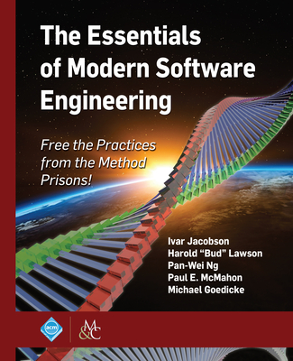 The Essentials of Modern Software Engineering: Free the Practices from the Method Prisons! - Jacobson, Ivar, and Lawson, Harold "Bud", and Ng, Pan-Wei