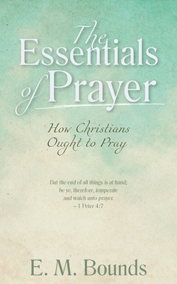 The Essentials of Prayer: How Christians Ought to Pray - Bounds, Edward M