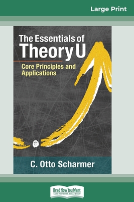 The Essentials of Theory U: Core Principles and Applications (16pt Large Print Edition) - Scharmer, C Otto