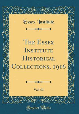 The Essex Institute Historical Collections, 1916, Vol. 52 (Classic Reprint) - Institute, Essex