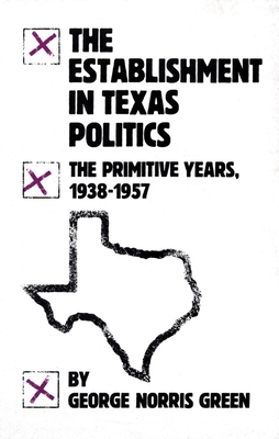The Establishment in Texas Politics: The Primitive Years, 1938-57 - Green, George Norris