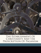 The Establishment of Christianity and the Proscription of Paganism