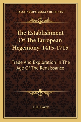 The Establishment Of The European Hegemony, 1415-1715: Trade And Exploration In The Age Of The Renaissance - Parry, J H