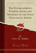 The Establishment, Purpose, Scope, and Methods of the State Geological Survey (Classic Reprint)