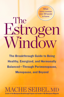 The Estrogen Window: The Breakthrough Guide to Being Healthy, Energized, and Hormonally Balanced--Through Perimenopause, Menopause, and Beyond - Seibel, Mache, M.D.