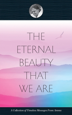 The Eternal Beauty That We Are - Swami Amritaswarupananda Puri, and Amma, and Sri Mata Amritanandamayi Devi