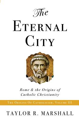 The Eternal City: Rome & the Origins of Catholic Christianity - Marshall, Taylor R