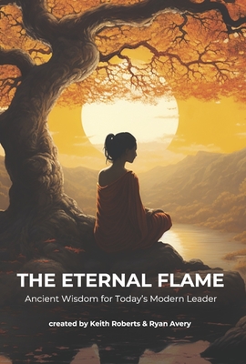 The Eternal Flame: Ancient Wisdom for Today's Modern Leader - Roberts, Keith, and Avery, Ryan