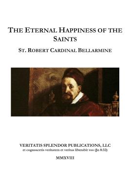 The Eternal Happiness of the Saints - Dalton, John (Translated by), and Boer Sr, Paul a (Editor), and Bellarmine, Robert Cardinal