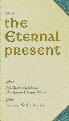 The Eternal Present: Daily Readings from Today's Most Inspiring Christian Writers - Miller, Andrea Wells