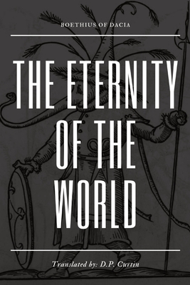 The Eternity of the World - Boethius of Dacia, and Curtin, D P (Translated by)