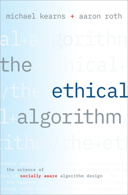 The Ethical Algorithm: The Science of Socially Aware Algorithm Design - Kearns, Michael, and Roth, Aaron