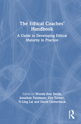 The Ethical Coaches' Handbook: A Guide to Developing Ethical Maturity in Practice - Smith, Wendy-Ann (Editor), and Passmore, Jonathan (Editor), and Turner, Eve (Editor)