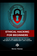 The Ethical Hacking Guide for Beginners: A Step by Step Guide for you to Learn the Fundamentals of Ethical Hacking and