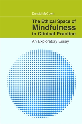 The Ethical Space of Mindfulness in Clinical Practice: An Exploratory Essay - McCown, Donald, and Gergen, Kenneth (Foreword by)