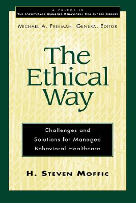 The Ethical Way: Challenges & Solutions for Managed Behavioral Healthcare - Moffic, H Steven