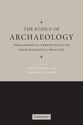 The Ethics of Archaeology: Philosophical Perspectives on Archaeological Practice - Scarre, Chris (Editor), and Scarre, Geoffrey (Editor)