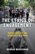 The Ethics of Engagement: Media, Conflict and Democracy in Africa