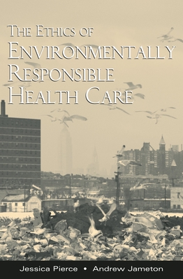 The Ethics of Environmentally Responsible Health Care - Pierce, Jessica, and Jameton, Andrew