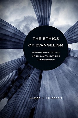 The Ethics of Evangelism: A Philosophical Defense of Proselytizing and Persuasion - Thiessen, Elmer John