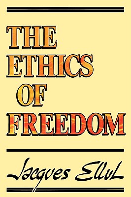 The Ethics of Freedom - Ellul, Jacques, and Bromiley, Geoffrey W, Ph.D., D.Litt. (Translated by)