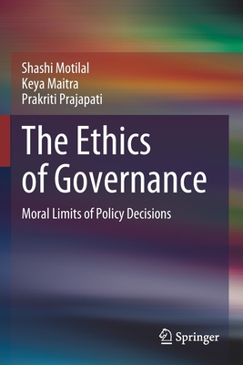 The Ethics of Governance: Moral Limits of Policy Decisions - Motilal, Shashi, and Maitra, Keya, and Prajapati, Prakriti