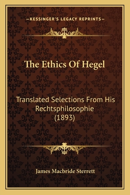 The Ethics of Hegel: Translated Selections from His Rechtsphilosophie (1893) - Sterrett, James MacBride (Introduction by)