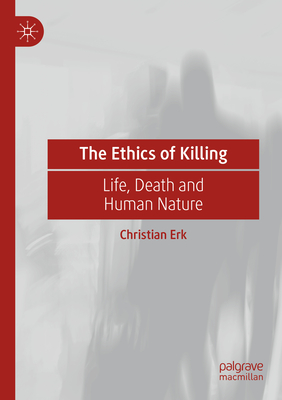 The Ethics of Killing: Life, Death and Human Nature - Erk, Christian