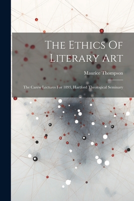 The Ethics Of Literary Art: The Carew Lectures For 1893, Hartford Theological Seminary - Thompson, Maurice