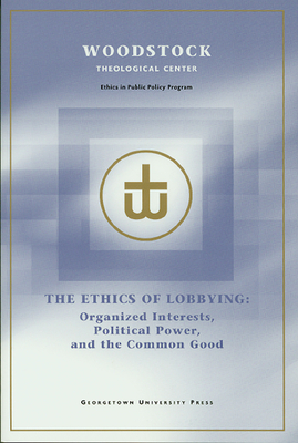 The Ethics of Lobbying: Organized Interests, Political Power, and the Common Good - Woodstock Theological Center (Editor)