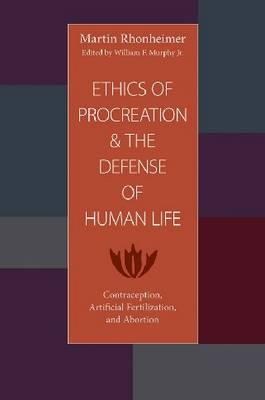 The Ethics of Procreation and the Defense of Human Life: Contraception, Artificial Fertilization, and Abortion - Rhonheimer, Martin