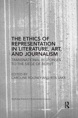 The Ethics of Representation in Literature, Art, and Journalism: Transnational Responses to the Siege of Beirut - Rooney, Caroline (Editor), and Sakr, Rita (Editor)