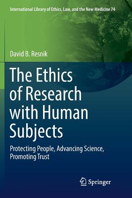 The Ethics of Research with Human Subjects: Protecting People, Advancing Science, Promoting Trust - Resnik, David B.
