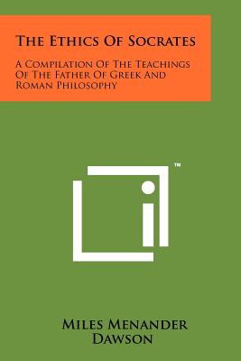 The Ethics Of Socrates: A Compilation Of The Teachings Of The Father Of Greek And Roman Philosophy - Dawson, Miles Menander (Editor)