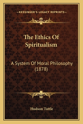 The Ethics of Spiritualism: A System of Moral Philosophy (1878) - Tuttle, Hudson