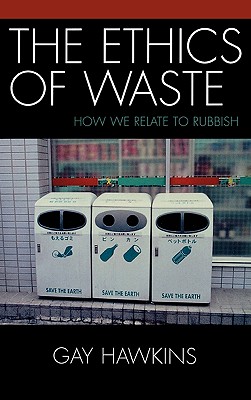 The Ethics of Waste: How We Relate to Rubbish - Hawkins, Gay