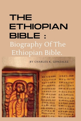 The Ethiopian Bible: Biography Of The Ethiopian Bible. - K Gonzalez, Charles