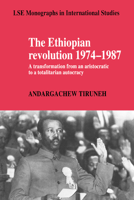 The Ethiopian Revolution 1974-1987: A Transformation from an Aristocratic to a Totalitarian Autocracy - Tiruneh, Andargachew