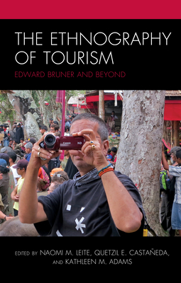 The Ethnography of Tourism: Edward Bruner and Beyond - Leite, Naomi M (Contributions by), and Castaeda, Quetzil E (Contributions by), and Adams, Kathleen M (Contributions by)